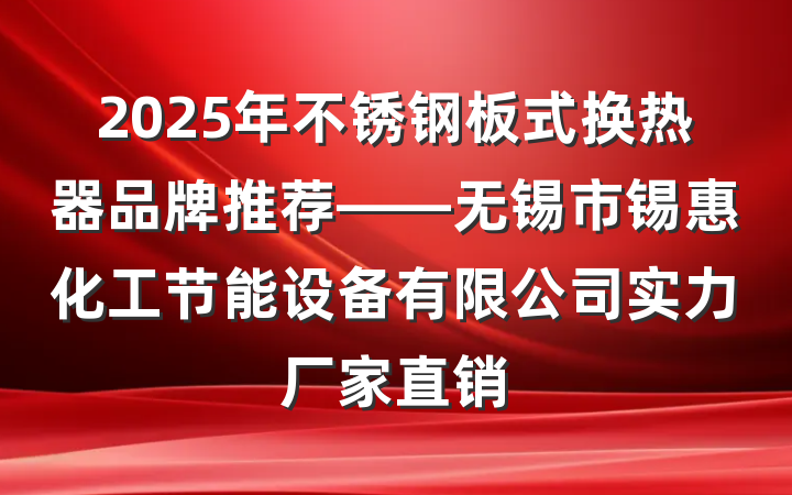 2025年不锈钢板式换热器品牌推荐——无锡市锡惠化工节能设备有限公司实力厂家直销