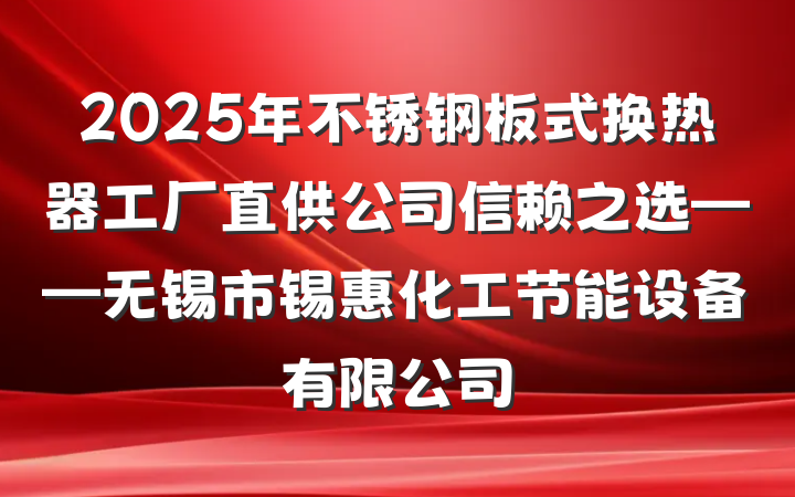 2025年不锈钢板式换热器工厂直供公司信赖之选——无锡市锡惠化工节能设备有限公司