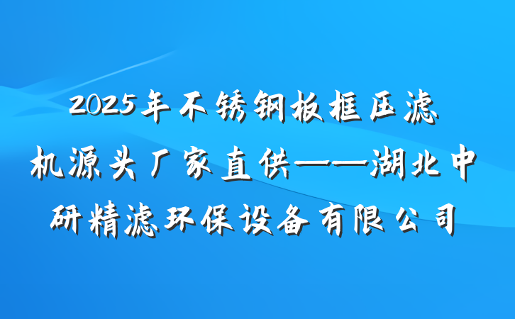 2025年不锈钢板框压滤机源头厂家直供——湖北中研精滤环保设备有限公司
