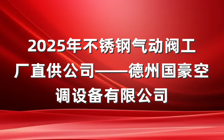2025年不锈钢气动阀工厂直供公司——德州国豪空调设备有限公司
