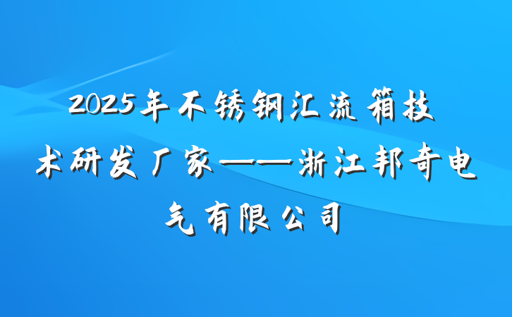 2025年不锈钢汇流箱技术研发厂家——浙江邦奇电气有限公司