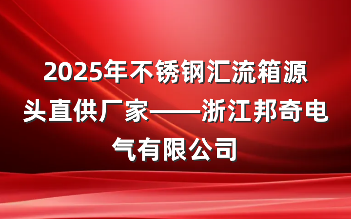 2025年不锈钢汇流箱源头直供厂家——浙江邦奇电气有限公司