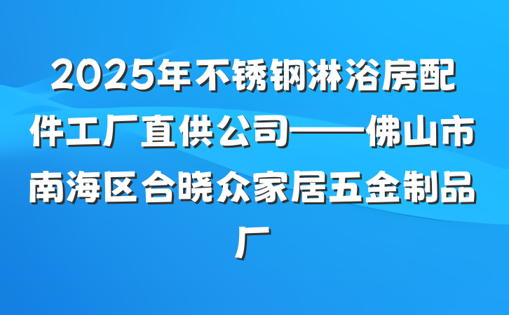 2025年不锈钢淋浴房配件工厂直供公司——佛山市南海区合晓众家居五金制品厂