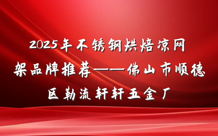 2025年不锈钢烘焙凉网架品牌推荐——佛山市顺德区勒流轩轩五金厂