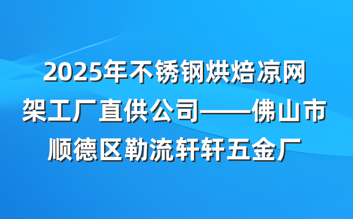 2025年不锈钢烘焙凉网架工厂直供公司——佛山市顺德区勒流轩轩五金厂