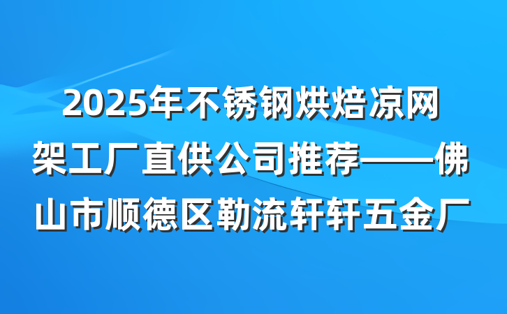 2025年不锈钢烘焙凉网架工厂直供公司推荐——佛山市顺德区勒流轩轩五金厂