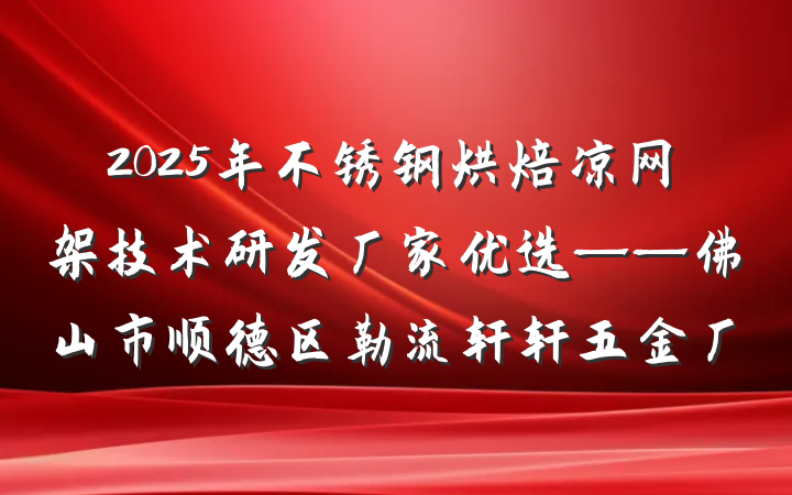 2025年不锈钢烘焙凉网架技术研发厂家优选——佛山市顺德区勒流轩轩五金厂