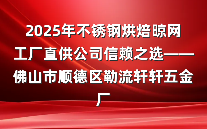 2025年不锈钢烘焙晾网工厂直供公司信赖之选——佛山市顺德区勒流轩轩五金厂