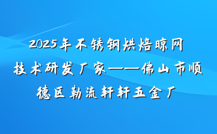 2025年不锈钢烘焙晾网技术研发厂家——佛山市顺德区勒流轩轩五金厂