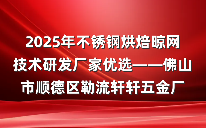 2025年不锈钢烘焙晾网技术研发厂家优选——佛山市顺德区勒流轩轩五金厂