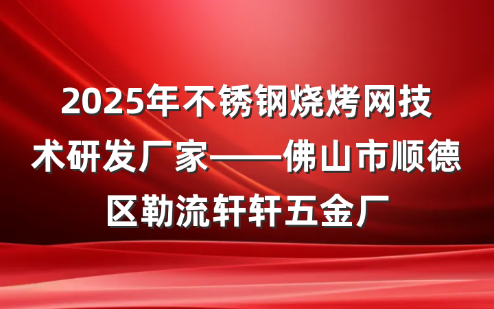 2025年不锈钢烧烤网技术研发厂家——佛山市顺德区勒流轩轩五金厂