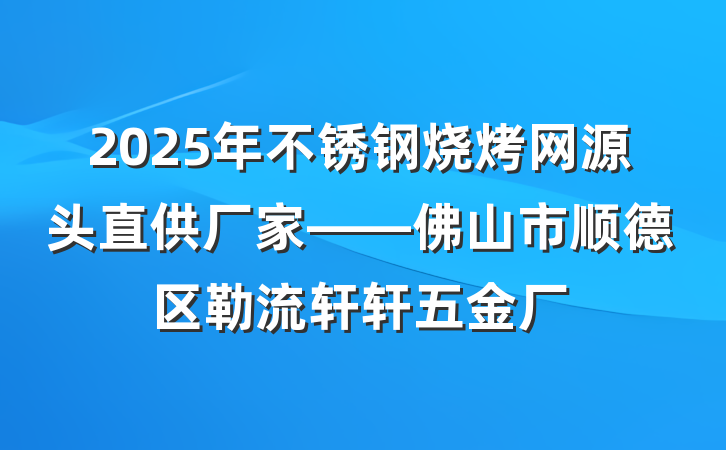 2025年不锈钢烧烤网源头直供厂家——佛山市顺德区勒流轩轩五金厂