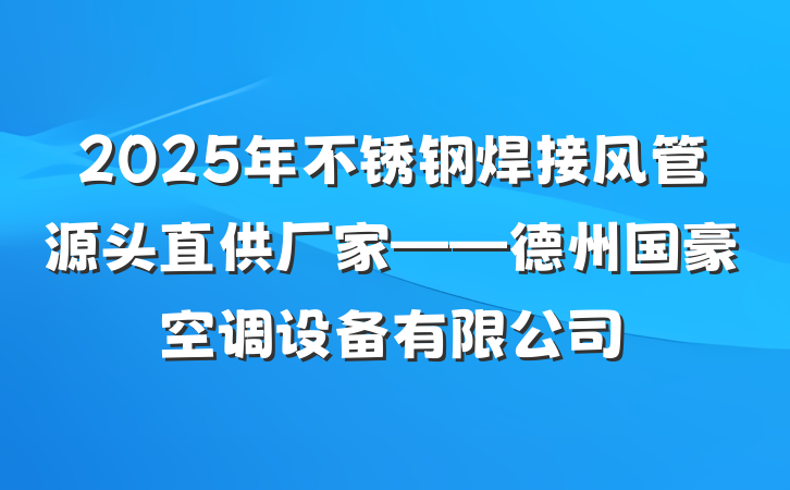 2025年不锈钢焊接风管源头直供厂家——德州国豪空调设备有限公司
