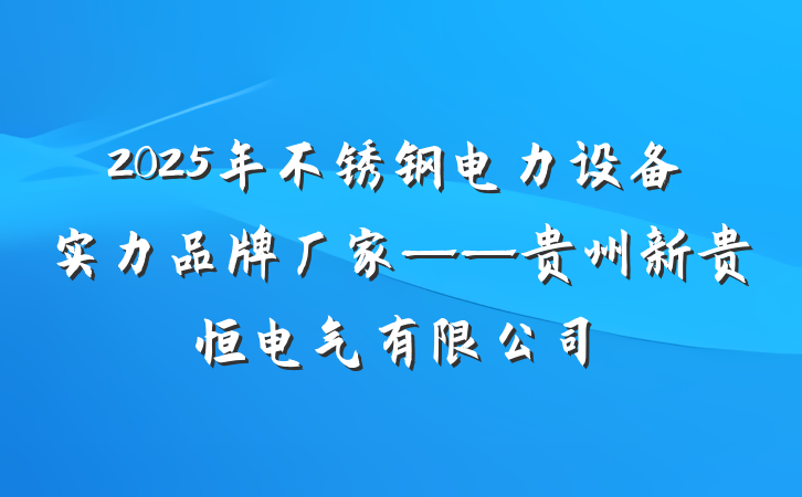 2025年不锈钢电力设备实力品牌厂家——贵州新贵恒电气有限公司