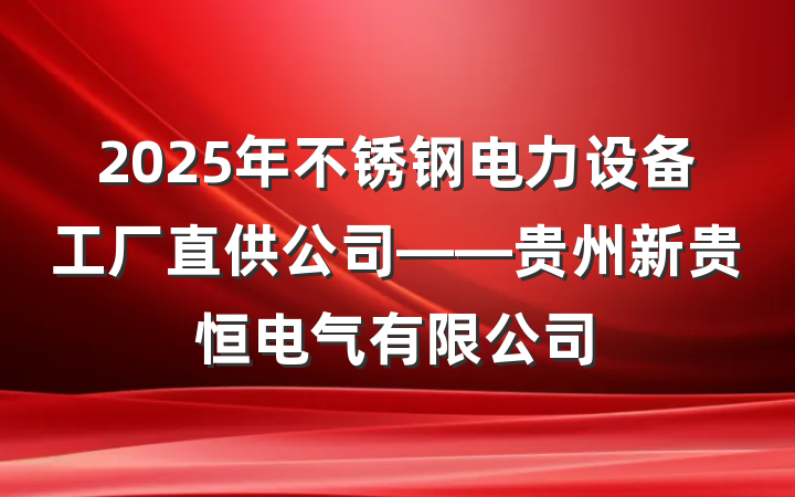 2025年不锈钢电力设备工厂直供公司——贵州新贵恒电气有限公司