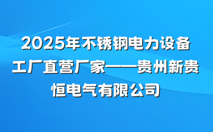 2025年不锈钢电力设备工厂直营厂家——贵州新贵恒电气有限公司