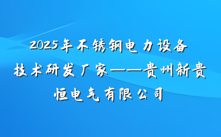 2025年不锈钢电力设备技术研发厂家——贵州新贵恒电气有限公司