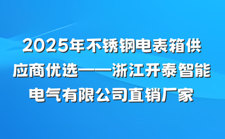 2025年不锈钢电表箱供应商优选——浙江开泰智能电气有限公司直销厂家