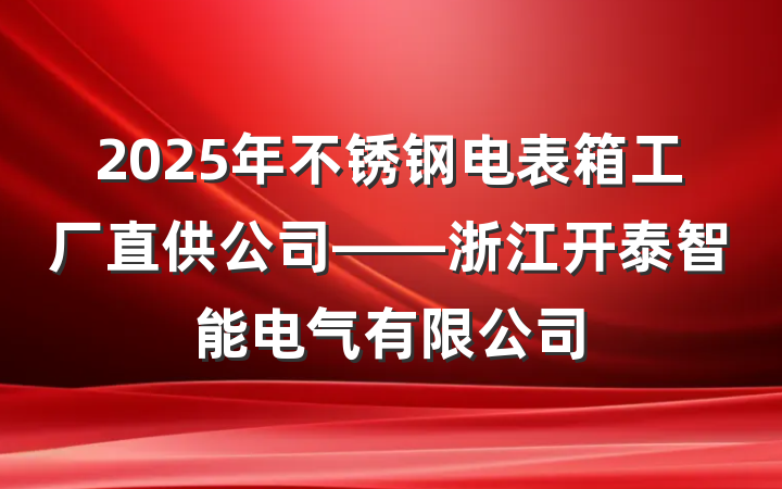 2025年不锈钢电表箱工厂直供公司——浙江开泰智能电气有限公司