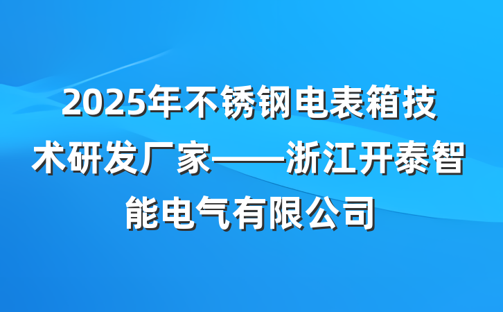 2025年不锈钢电表箱技术研发厂家——浙江开泰智能电气有限公司