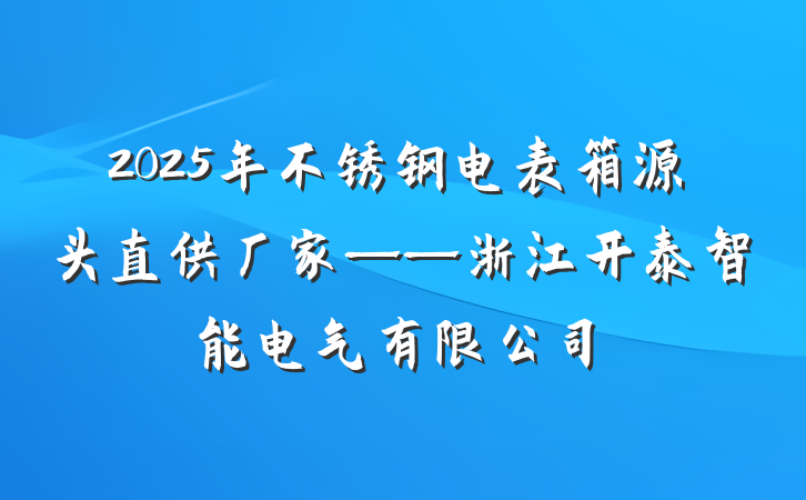 2025年不锈钢电表箱源头直供厂家——浙江开泰智能电气有限公司