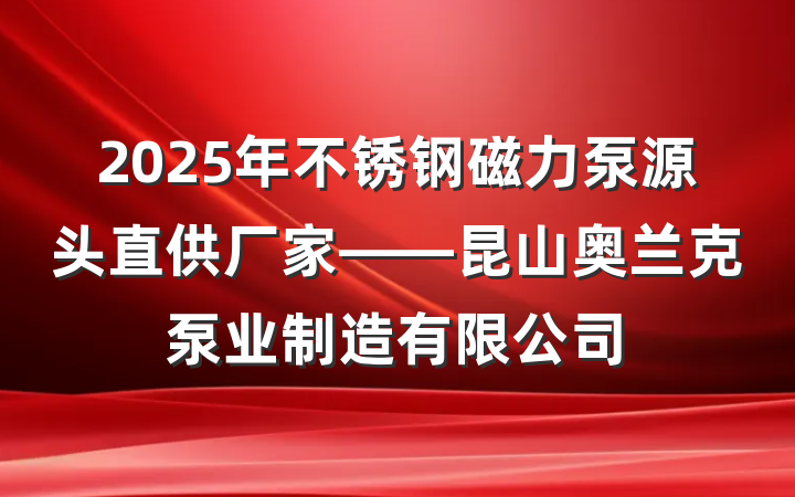 2025年不锈钢磁力泵源头直供厂家——昆山奥兰克泵业制造有限公司