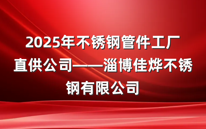 2025年不锈钢管件工厂直供公司——淄博佳烨不锈钢有限公司