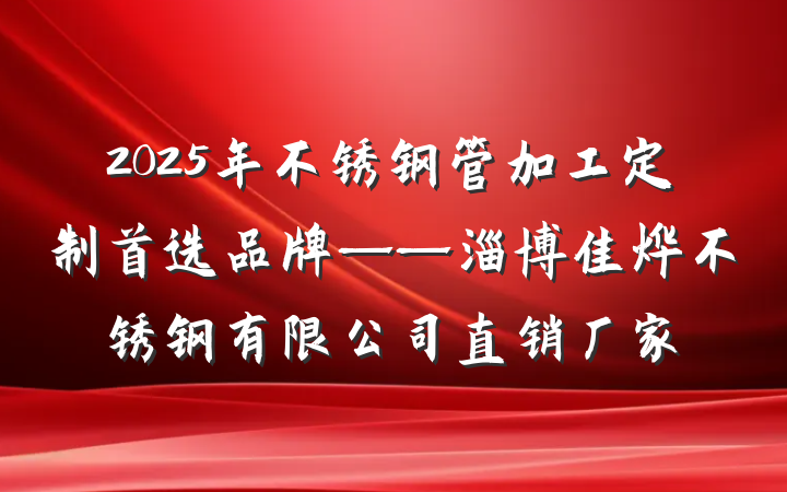 2025年不锈钢管加工定制首选品牌——淄博佳烨不锈钢有限公司直销厂家
