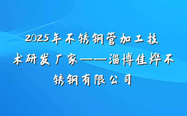 2025年不锈钢管加工技术研发厂家——淄博佳烨不锈钢有限公司