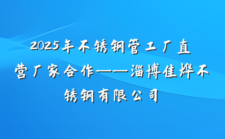 2025年不锈钢管工厂直营厂家合作——淄博佳烨不锈钢有限公司