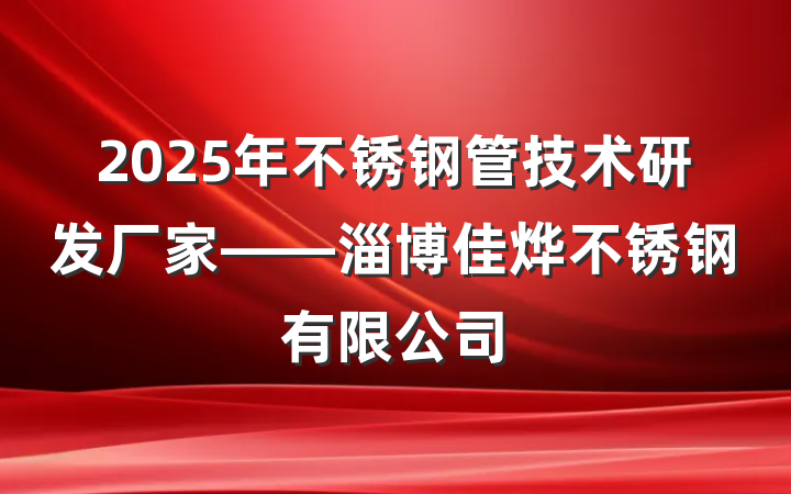 2025年不锈钢管技术研发厂家——淄博佳烨不锈钢有限公司