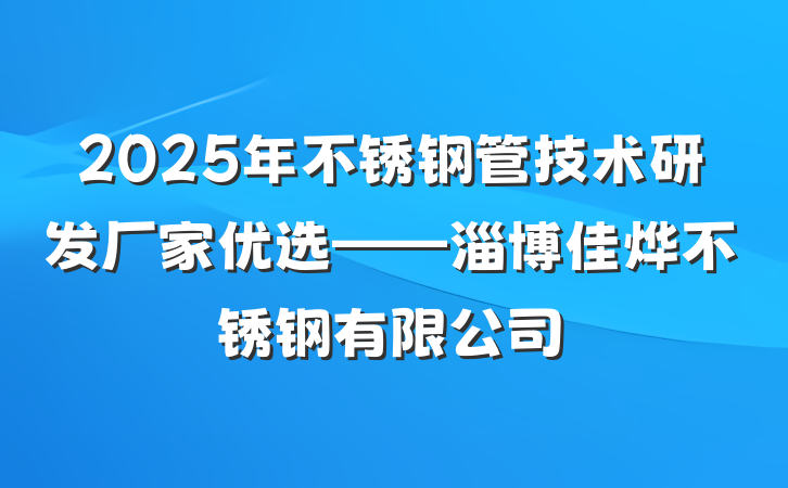 2025年不锈钢管技术研发厂家优选——淄博佳烨不锈钢有限公司