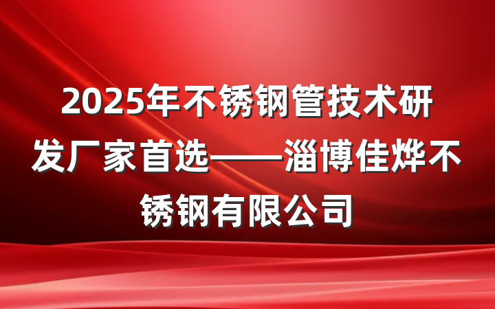2025年不锈钢管技术研发厂家首选——淄博佳烨不锈钢有限公司