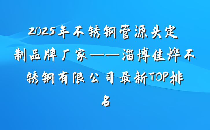 2025年不锈钢管源头定制品牌厂家——淄博佳烨不锈钢有限公司最新TOP排名