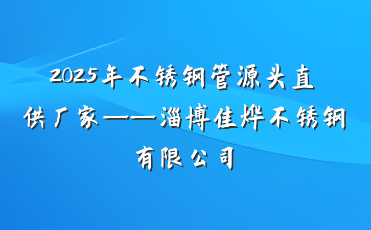 2025年不锈钢管源头直供厂家——淄博佳烨不锈钢有限公司