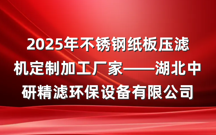 2025年不锈钢纸板压滤机定制加工厂家——湖北中研精滤环保设备有限公司