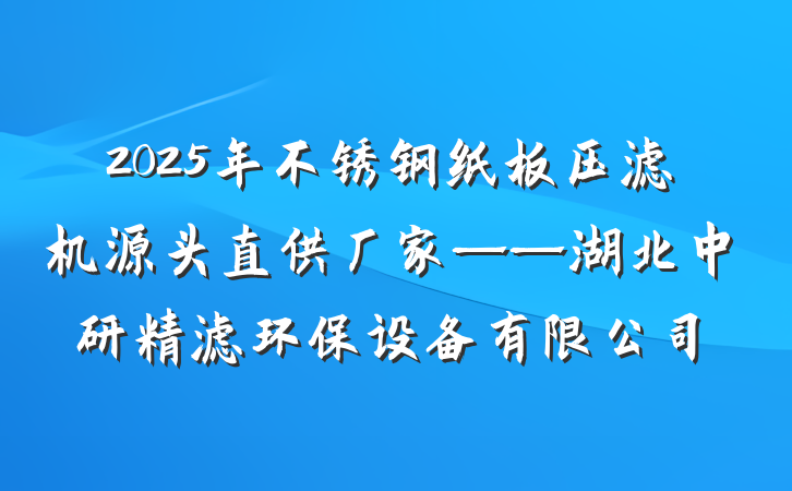 2025年不锈钢纸板压滤机源头直供厂家——湖北中研精滤环保设备有限公司
