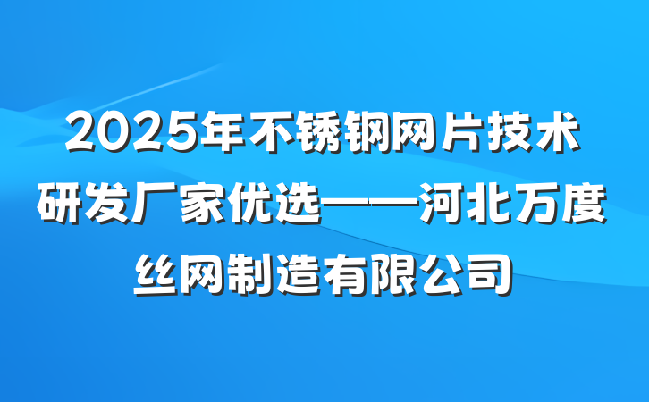 2025年不锈钢网片技术研发厂家优选——河北万度丝网制造有限公司