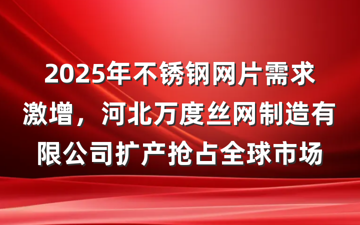 2025年不锈钢网片需求激增,河北万度丝网制造有限公司扩产抢占全球市场