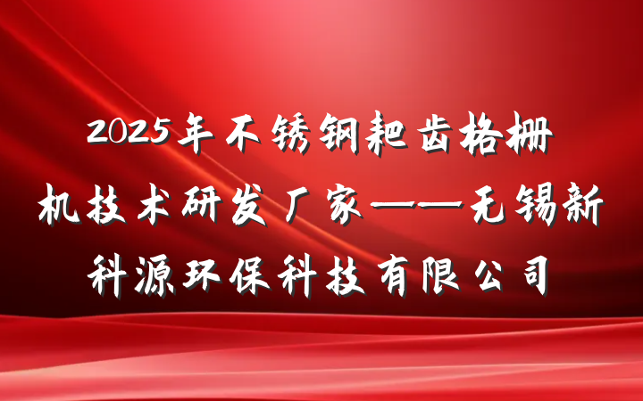 2025年不锈钢耙齿格栅机技术研发厂家——无锡新科源环保科技有限公司