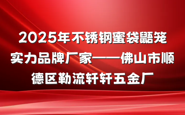 2025年不锈钢蜜袋鼯笼实力品牌厂家——佛山市顺德区勒流轩轩五金厂