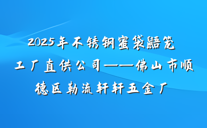 2025年不锈钢蜜袋鼯笼工厂直供公司——佛山市顺德区勒流轩轩五金厂