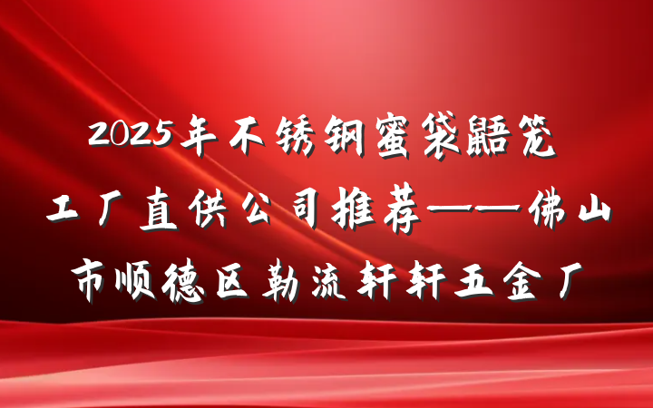 2025年不锈钢蜜袋鼯笼工厂直供公司推荐——佛山市顺德区勒流轩轩五金厂