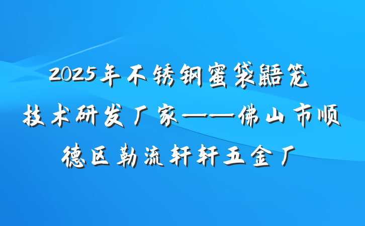 2025年不锈钢蜜袋鼯笼技术研发厂家——佛山市顺德区勒流轩轩五金厂