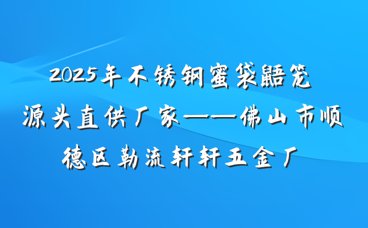2025年不锈钢蜜袋鼯笼源头直供厂家——佛山市顺德区勒流轩轩五金厂