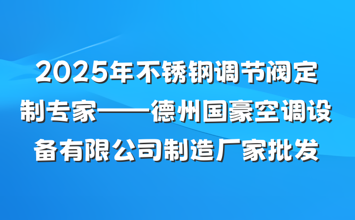 2025年不锈钢调节阀定制专家——德州国豪空调设备有限公司制造厂家批发