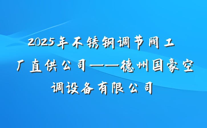 2025年不锈钢调节阀工厂直供公司——德州国豪空调设备有限公司