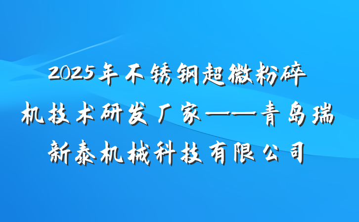 2025年不锈钢超微粉碎机技术研发厂家——青岛瑞新泰机械科技有限公司