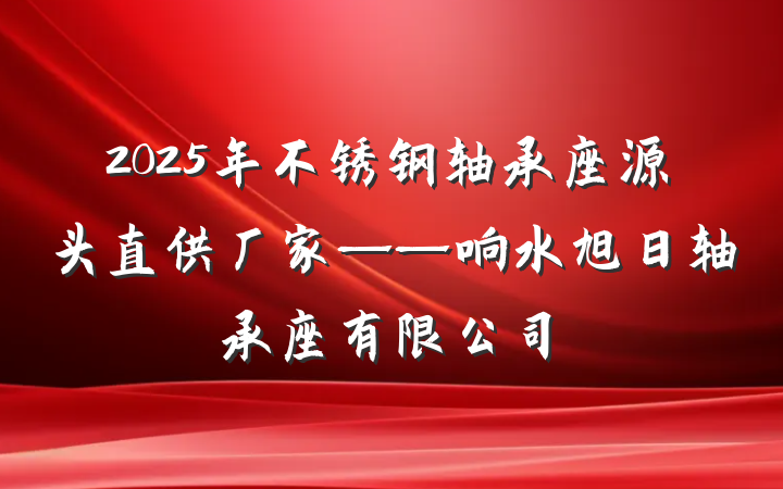 2025年不锈钢轴承座源头直供厂家——响水旭日轴承座有限公司
