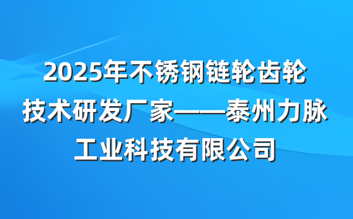 2025年不锈钢链轮齿轮技术研发厂家——泰州力脉工业科技有限公司